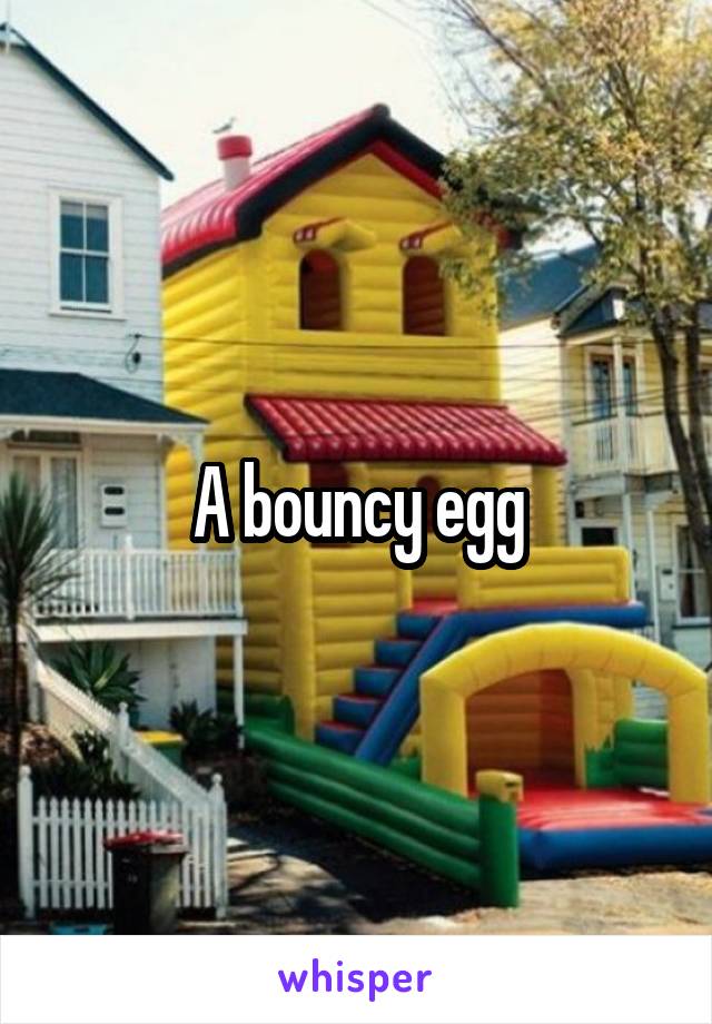 A bouncy egg