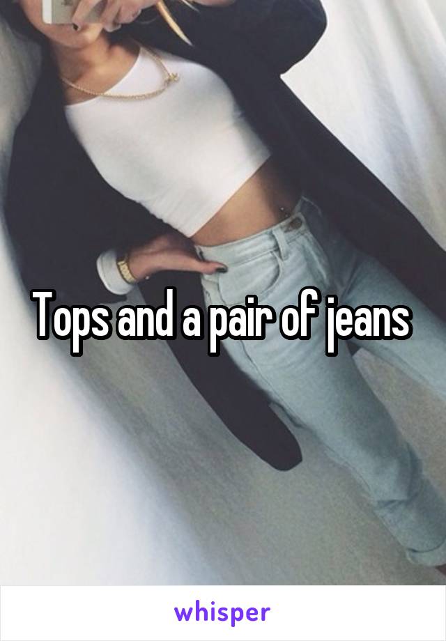 Tops and a pair of jeans 