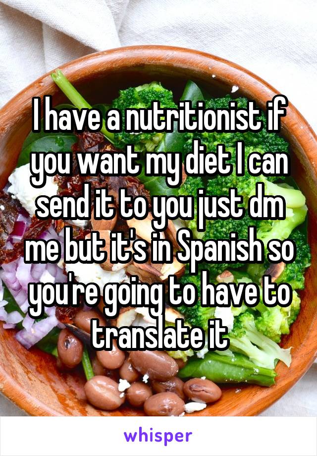I have a nutritionist if you want my diet I can send it to you just dm me but it's in Spanish so you're going to have to translate it