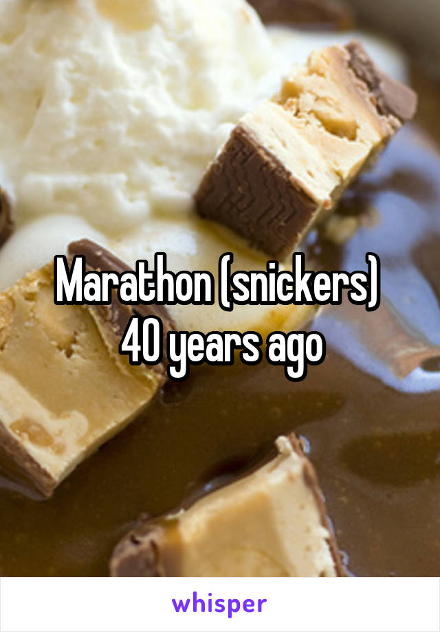 Marathon (snickers) 
40 years ago