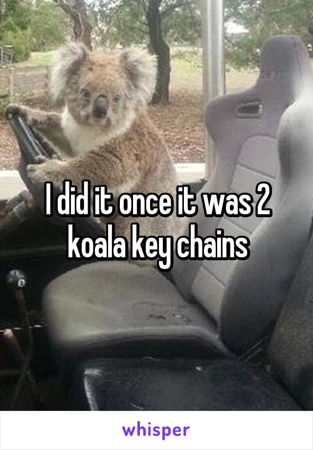 I did it once it was 2 koala key chains