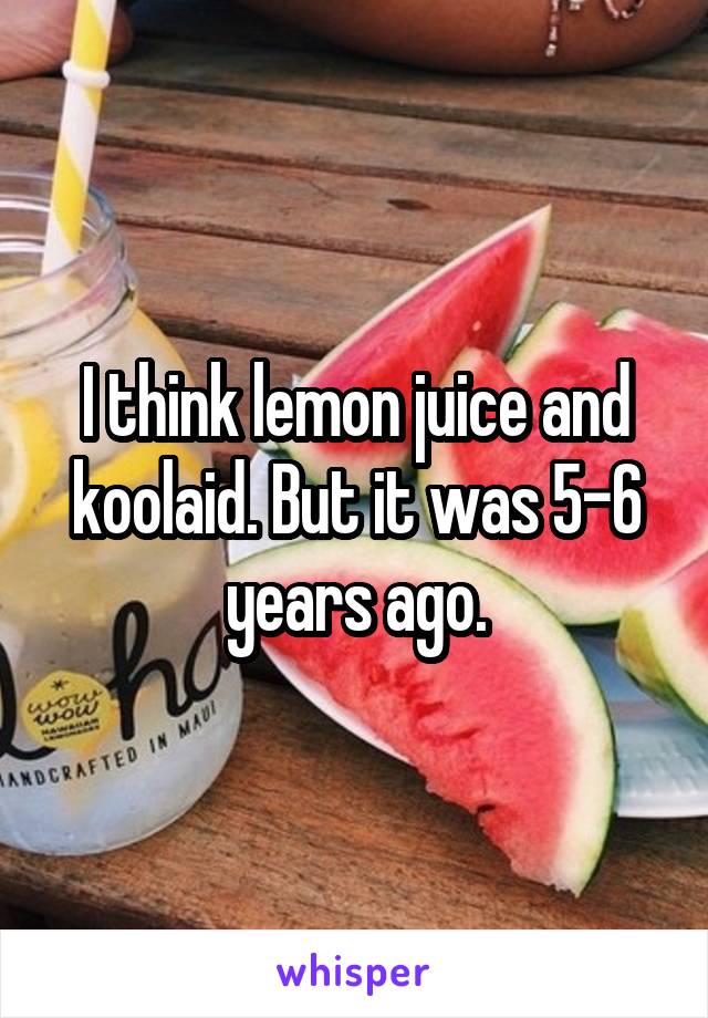 I think lemon juice and koolaid. But it was 5-6 years ago.