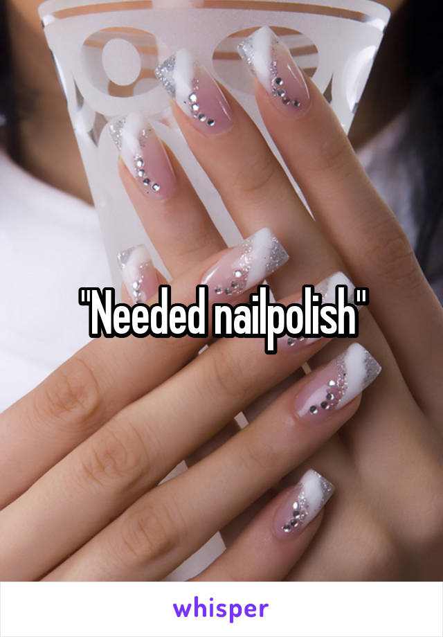 "Needed nailpolish"