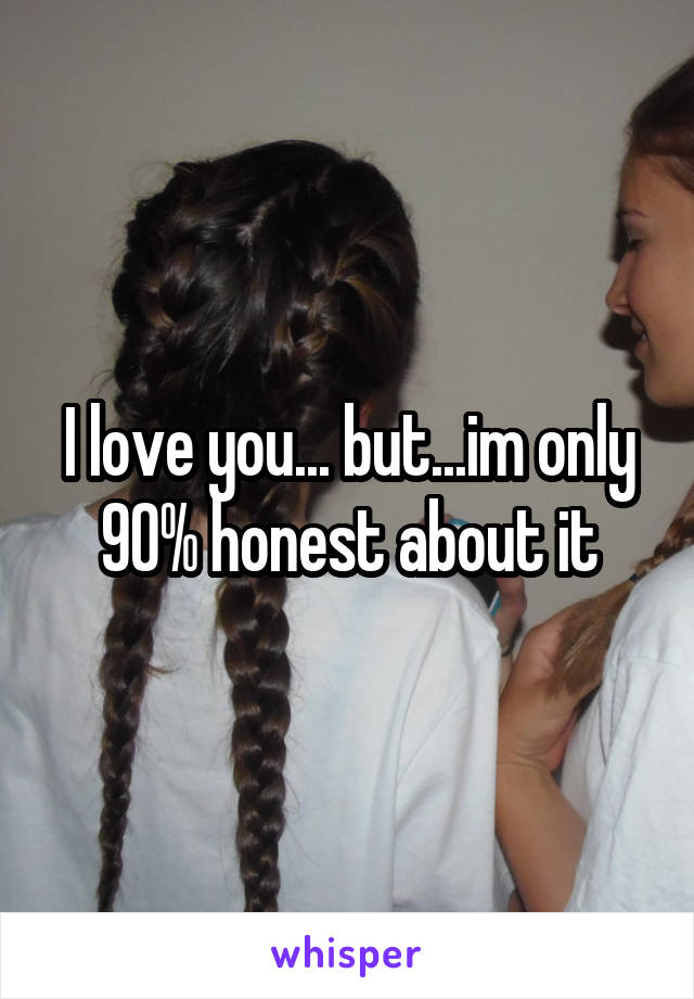 I love you... but...im only 90% honest about it