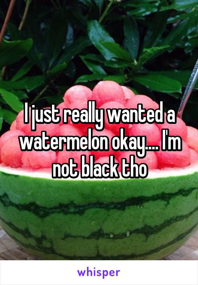 I just really wanted a watermelon okay.... I'm not black tho