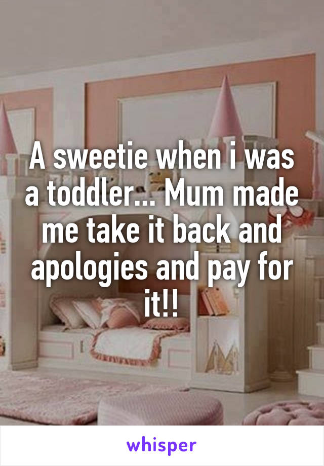 A sweetie when i was a toddler... Mum made me take it back and apologies and pay for it!!