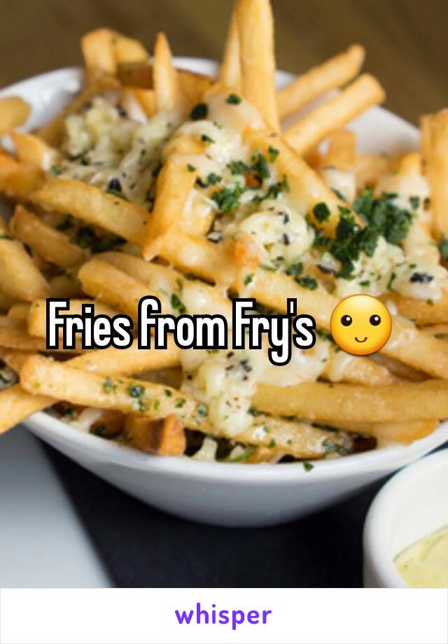 Fries from Fry's 🙂