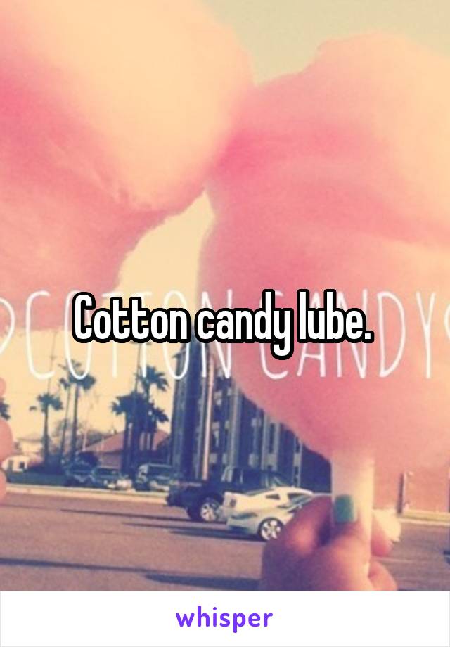 Cotton candy lube. 