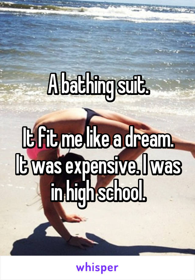 A bathing suit.

It fit me like a dream. It was expensive. I was in high school.