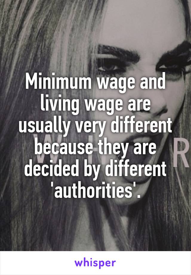 Minimum wage and living wage are usually very different because they are decided by different 'authorities'.
