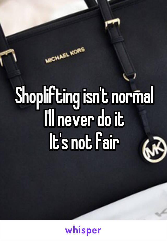 Shoplifting isn't normal
I'll never do it
It's not fair