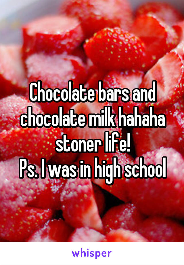 Chocolate bars and chocolate milk hahaha stoner life!
Ps. I was in high school