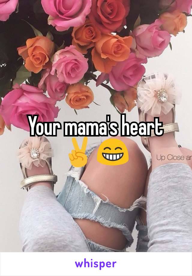 Your mama's heart ✌️😁