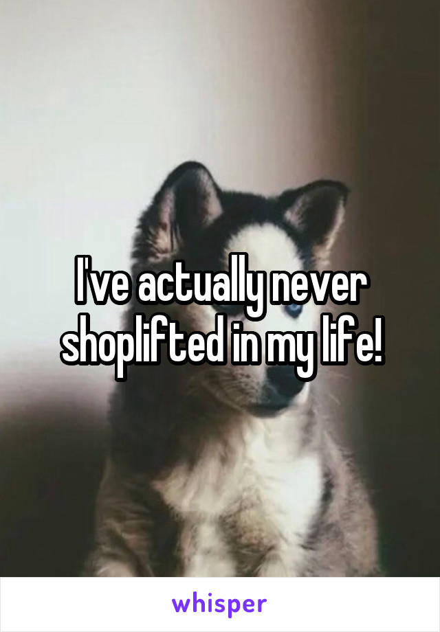 I've actually never shoplifted in my life!