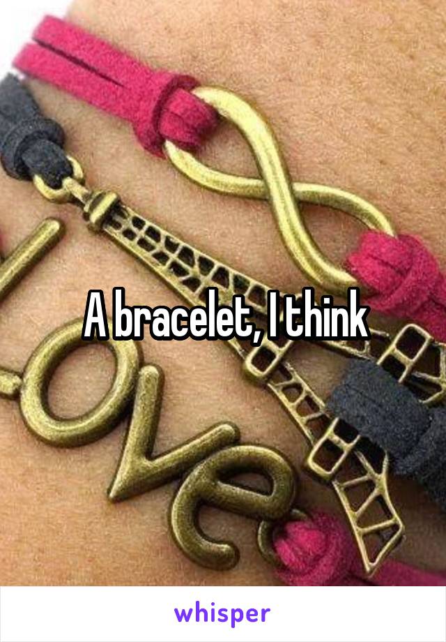 A bracelet, I think