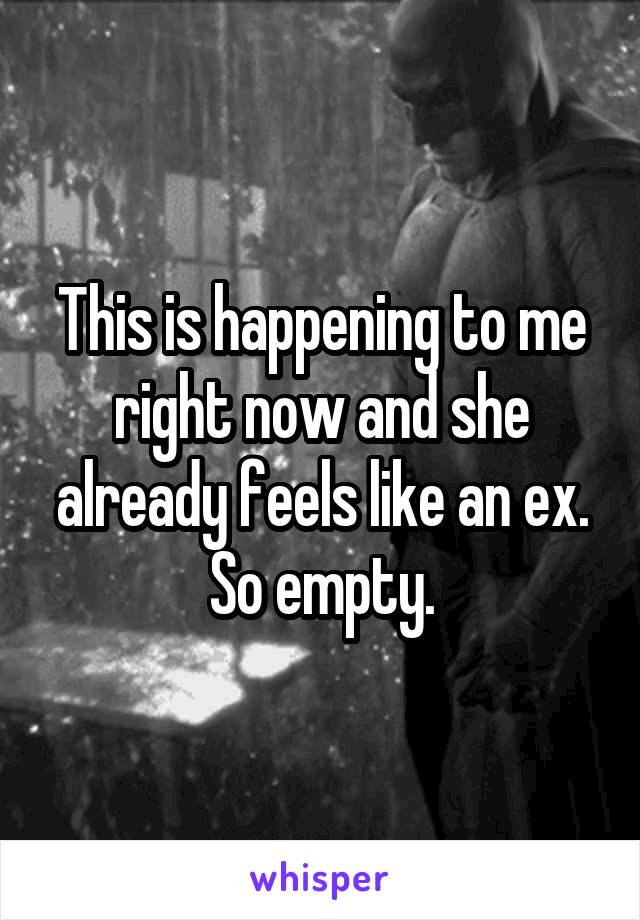 This is happening to me right now and she already feels like an ex. So empty.