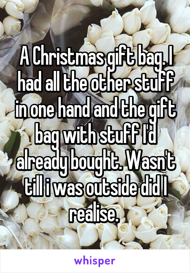 A Christmas gift bag. I had all the other stuff in one hand and the gift bag with stuff I'd already bought. Wasn't till i was outside did I realise. 