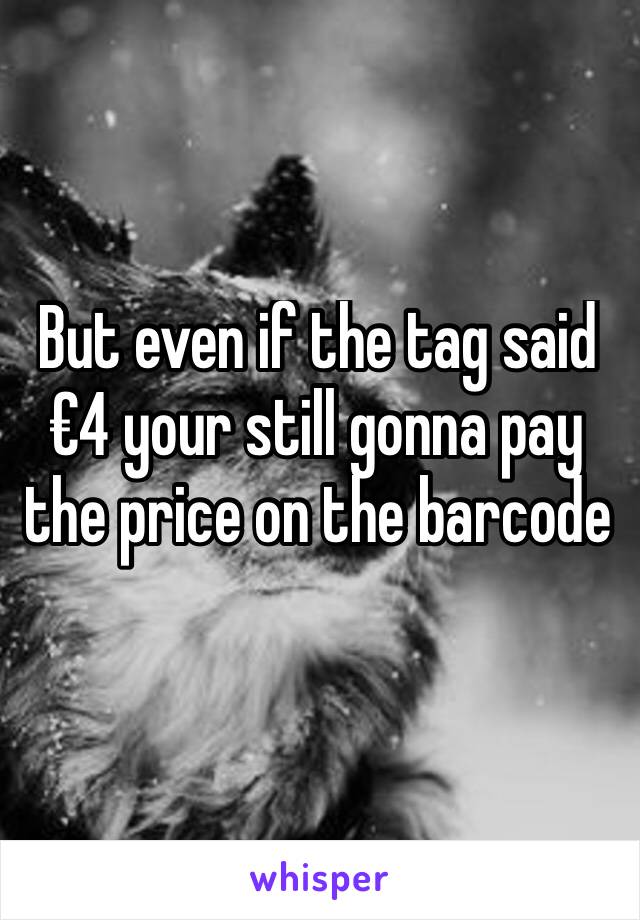 But even if the tag said €4 your still gonna pay the price on the barcode