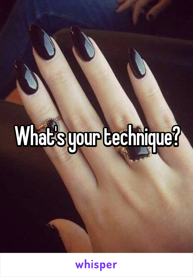 What's your technique?