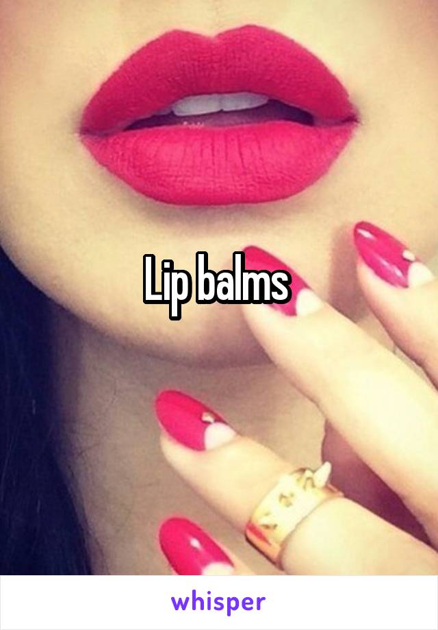 Lip balms 
