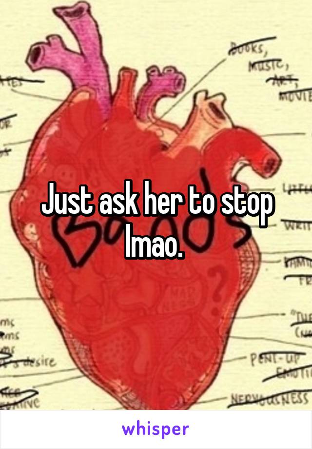 Just ask her to stop lmao. 