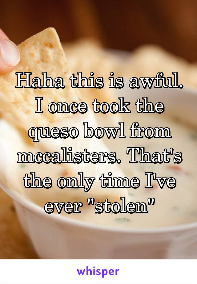 Haha this is awful. I once took the queso bowl from mccalisters. That's the only time I've ever "stolen"