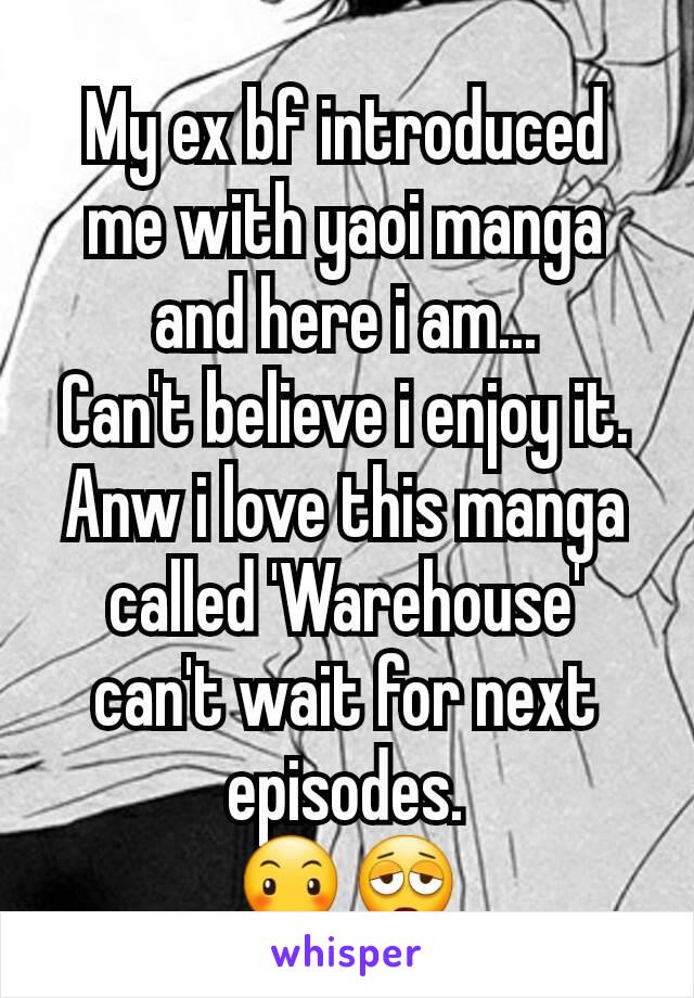 My ex bf introduced me with yaoi manga and here i am...
Can't believe i enjoy it.
Anw i love this manga called 'Warehouse' can't wait for next episodes.
😶😩