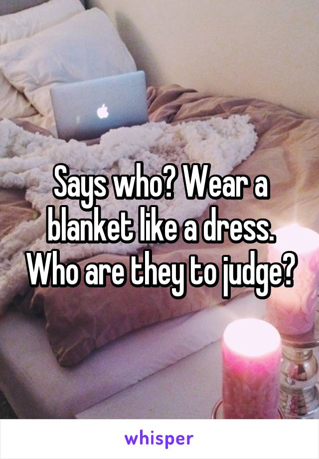 Says who? Wear a blanket like a dress. Who are they to judge?
