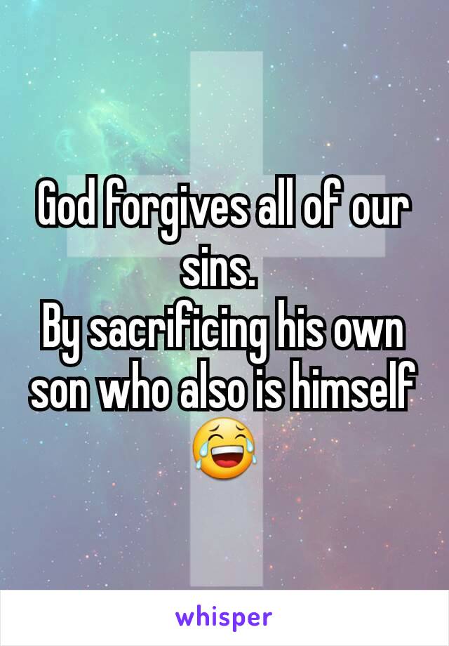 God forgives all of our sins. 
By sacrificing his own son who also is himself 😂