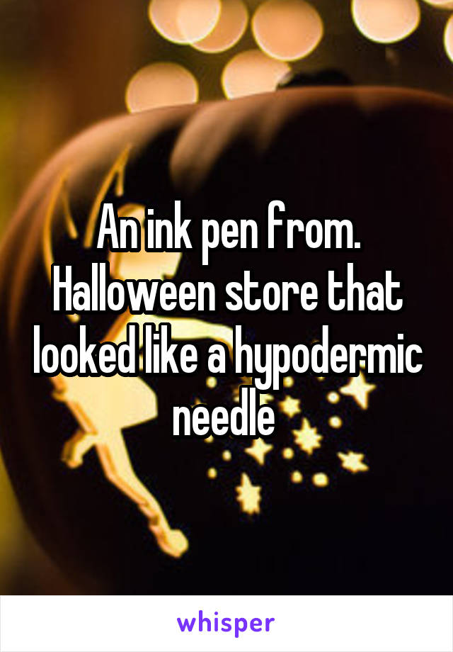 An ink pen from. Halloween store that looked like a hypodermic needle 