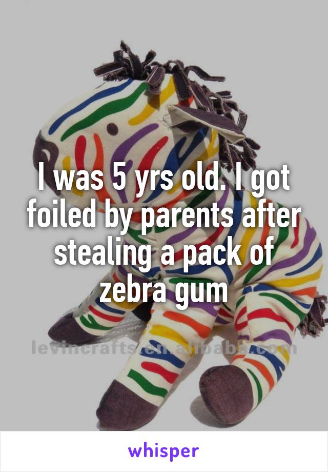 I was 5 yrs old. I got foiled by parents after stealing a pack of zebra gum