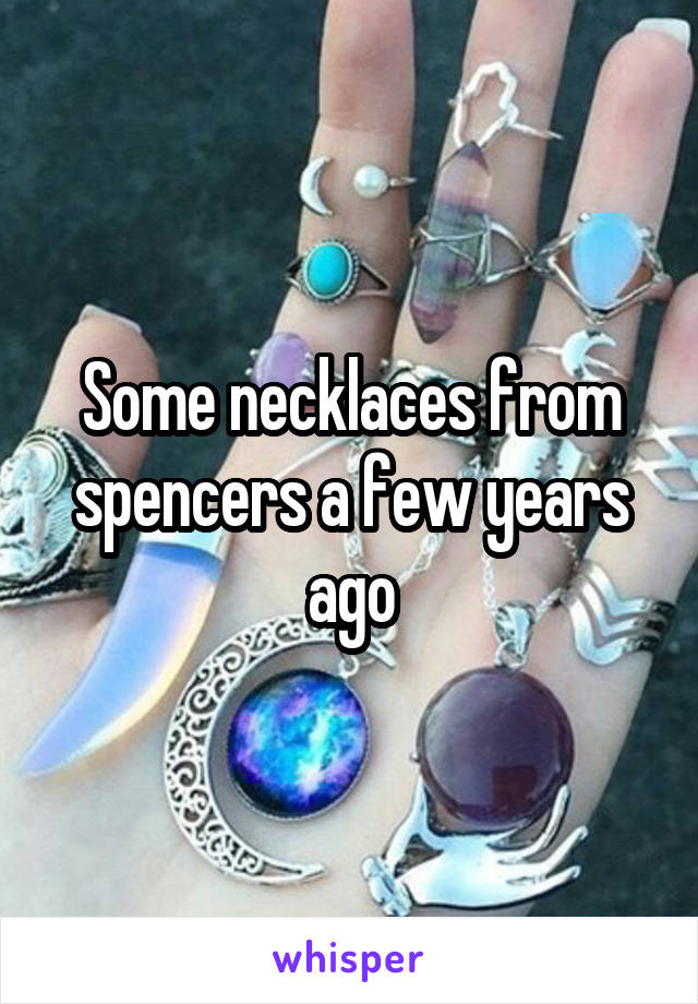 Some necklaces from spencers a few years ago