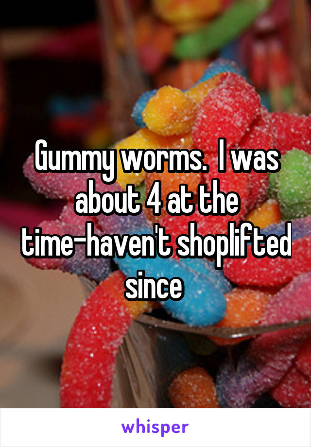 Gummy worms.  I was about 4 at the time-haven't shoplifted since 