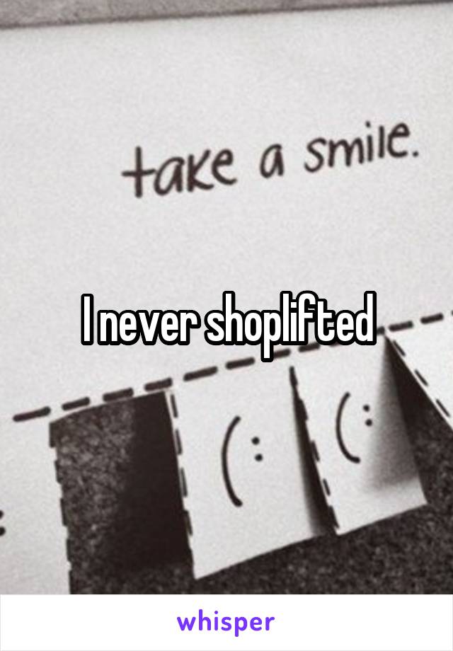 I never shoplifted