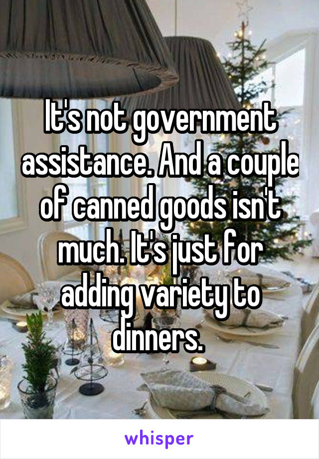 It's not government assistance. And a couple of canned goods isn't much. It's just for adding variety to dinners. 