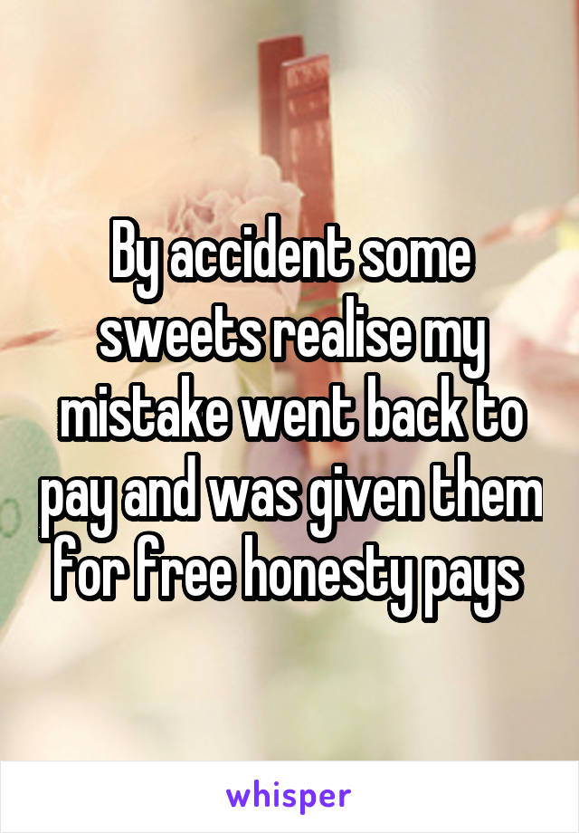 By accident some sweets realise my mistake went back to pay and was given them for free honesty pays 