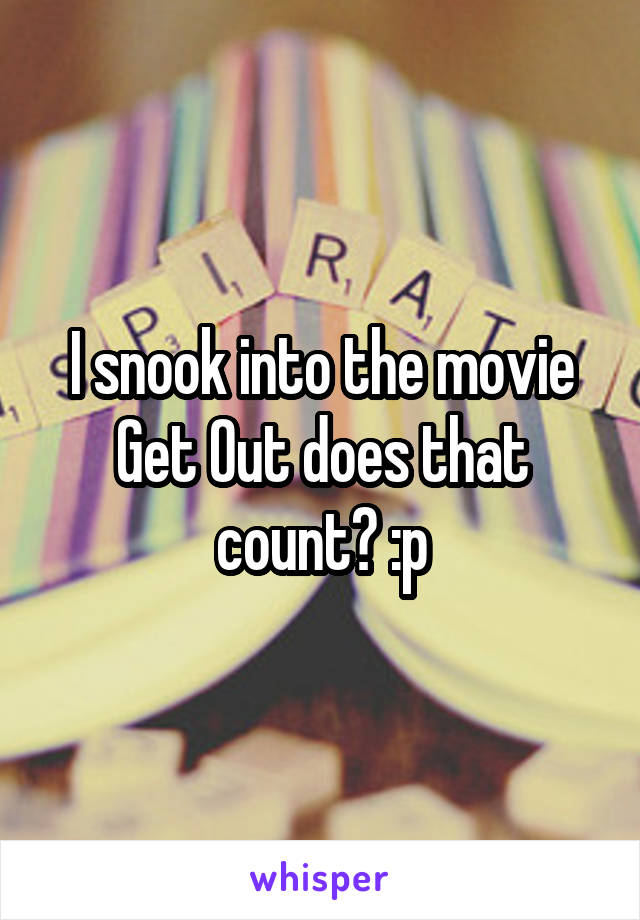 I snook into the movie Get Out does that count? :p