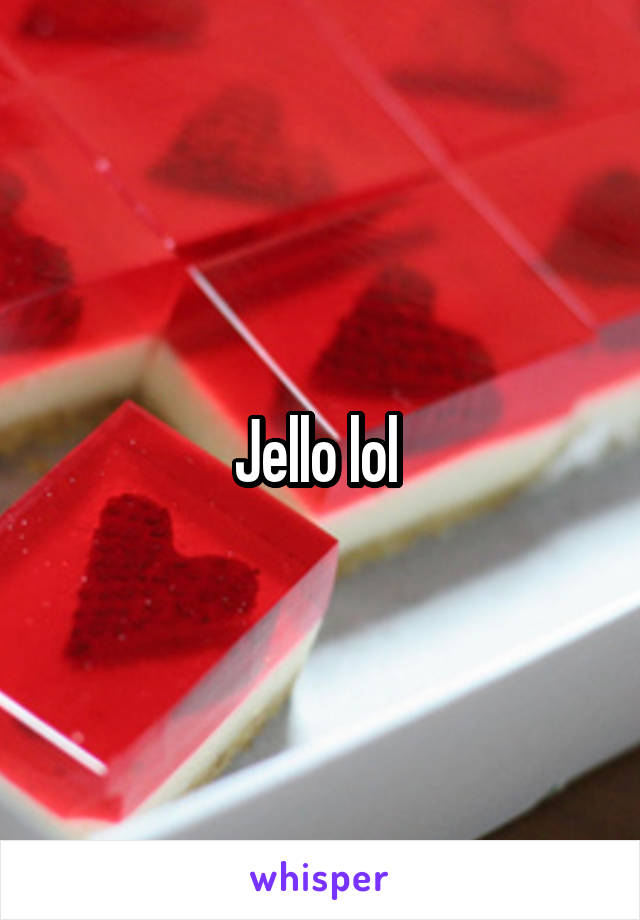 Jello lol 