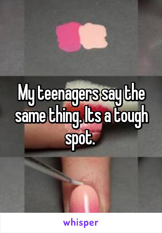 My teenagers say the same thing. Its a tough spot. 
