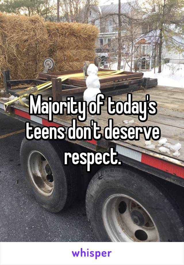 Majority of today's teens don't deserve respect.
