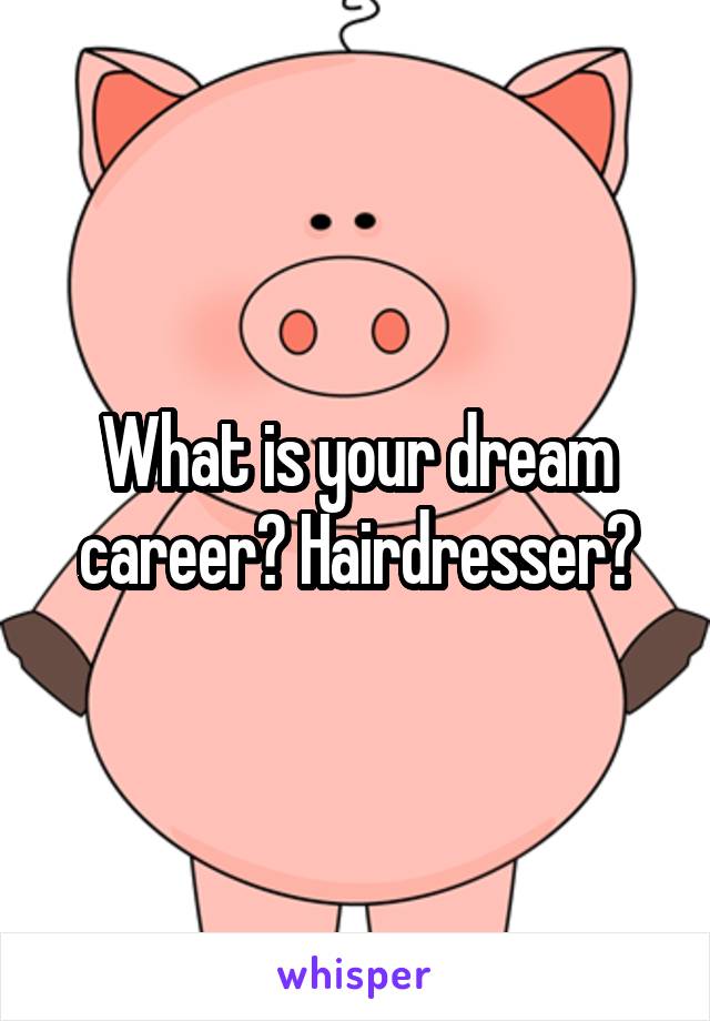 What is your dream career? Hairdresser?