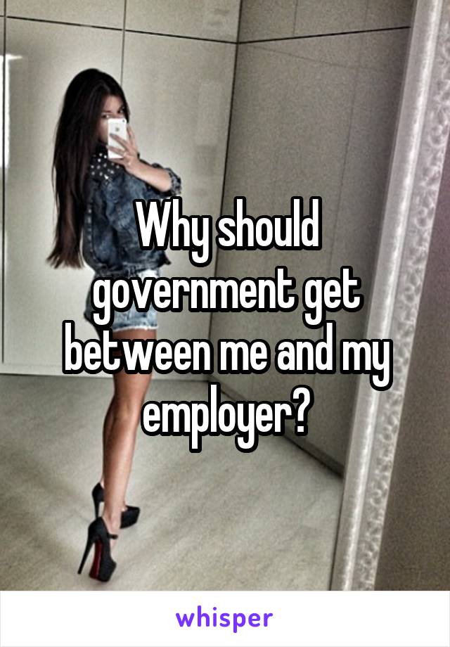 Why should government get between me and my employer?