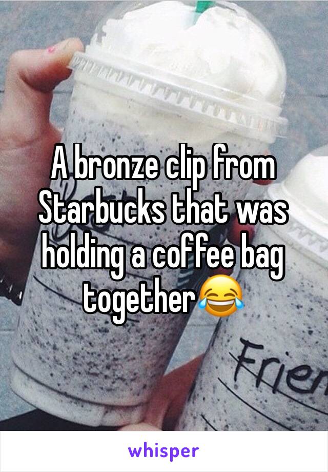 A bronze clip from Starbucks that was holding a coffee bag together😂