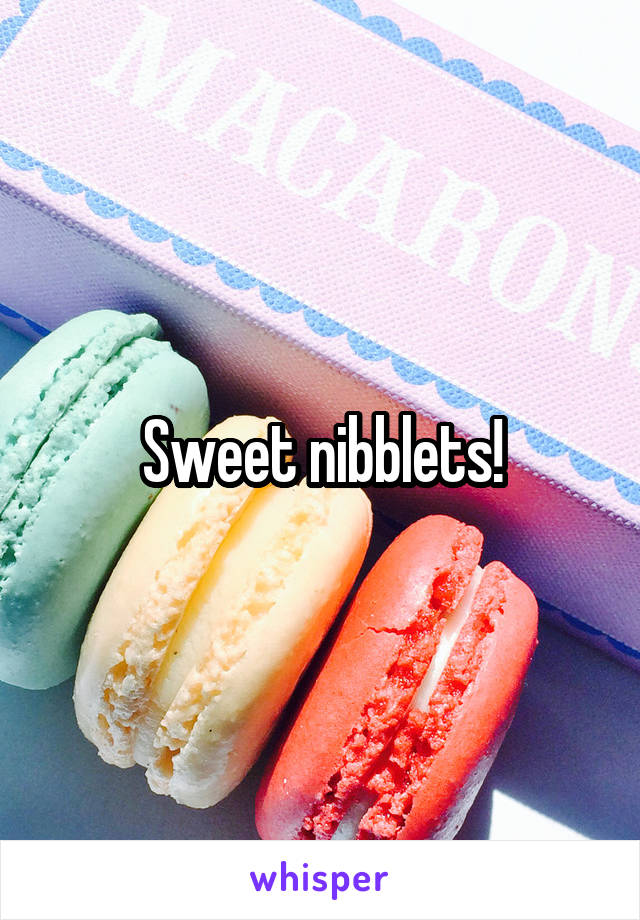 Sweet nibblets!