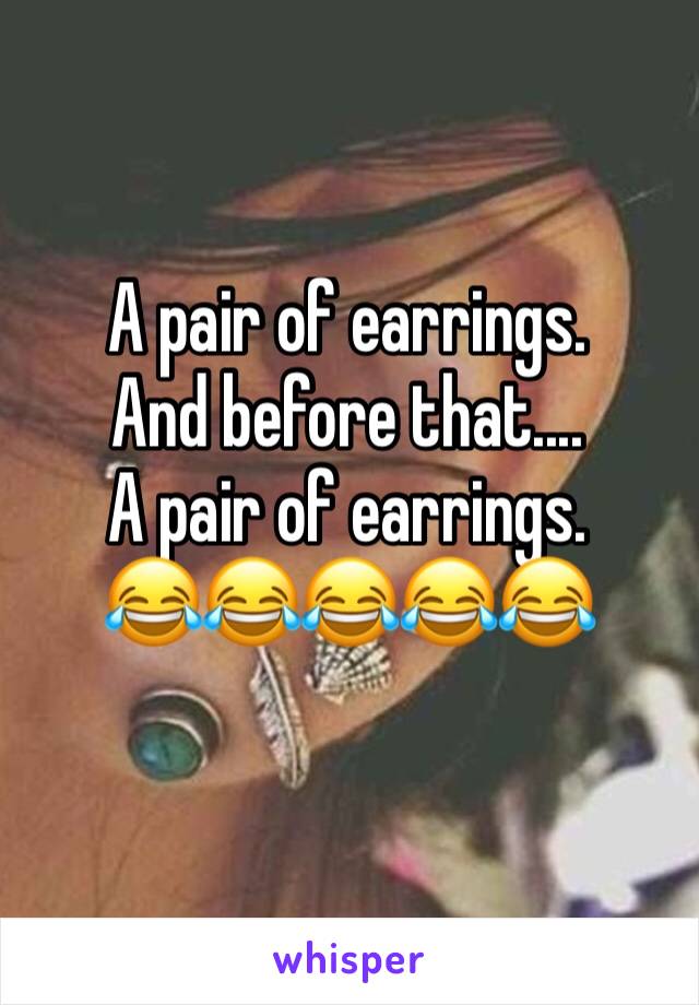 A pair of earrings.
And before that....
A pair of earrings.
😂😂😂😂😂