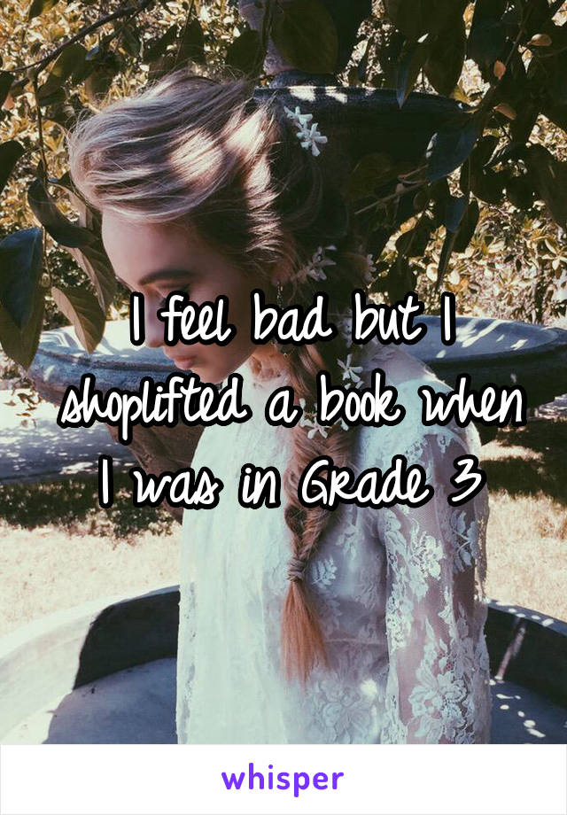 I feel bad but I shoplifted a book when I was in Grade 3