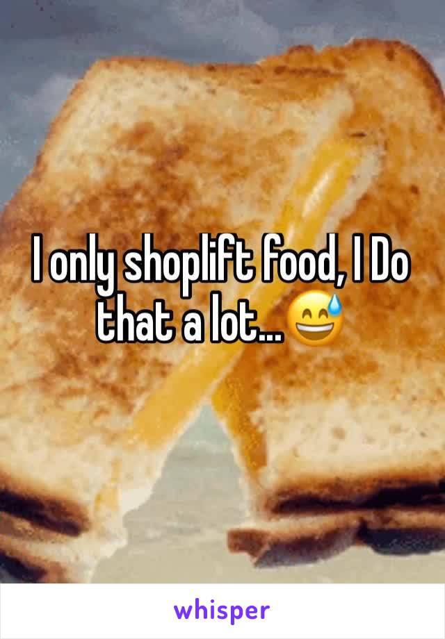 I only shoplift food, I Do that a lot...😅