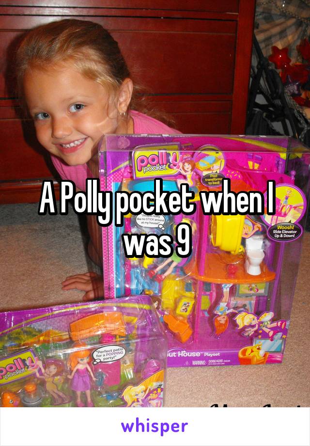 A Polly pocket when I was 9