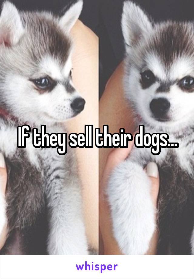 If they sell their dogs...