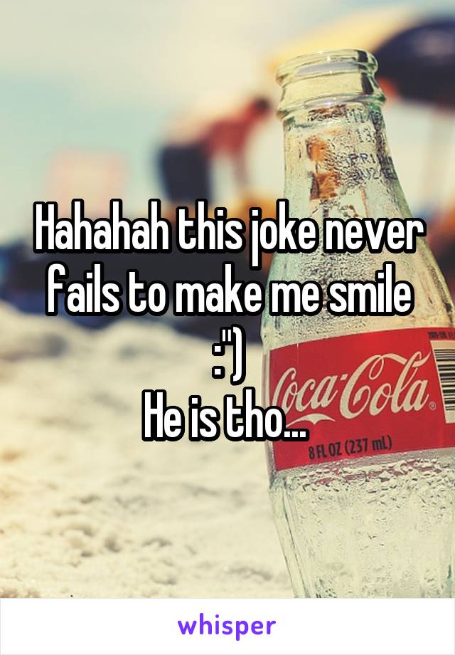 Hahahah this joke never fails to make me smile :")
He is tho... 
